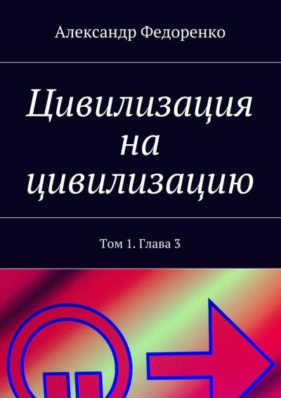 Книга Цивилизация на цивилизацию. Том 1. Глава 3 (Александр Федоренко)